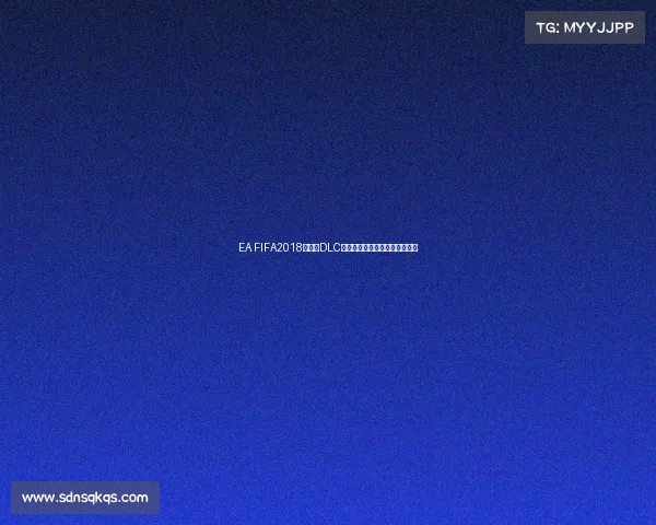 EA FIFA2018世界杯DLC带你重返俄罗斯世界杯激情赛场